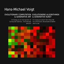 Evolutionäre Algorithmen und Generative Kunst - Evolutionary Computation and Generative Art: Ein Essay am Schnittpunkt von Informatik, ... of Computer Science, Life Sciences and Art