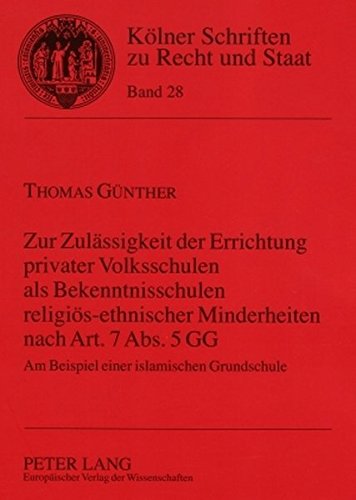 Zur Zulässigkeit der Errichtung privater Volksschulen als Bekenntnisschulen religiös-ethnischer Minderheiten nach Art. 7 Abs. 5 GG: Am Beispiel einer ... (Kölner Schriften zu Recht und Staat)