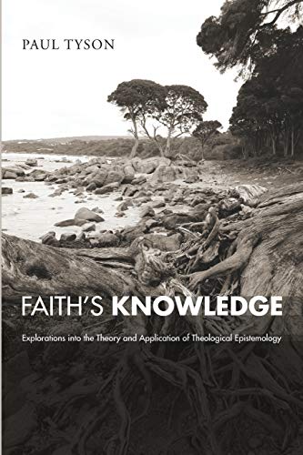 Faith's Knowledge: Explorations into the Theory and Application of Theological Epistemology