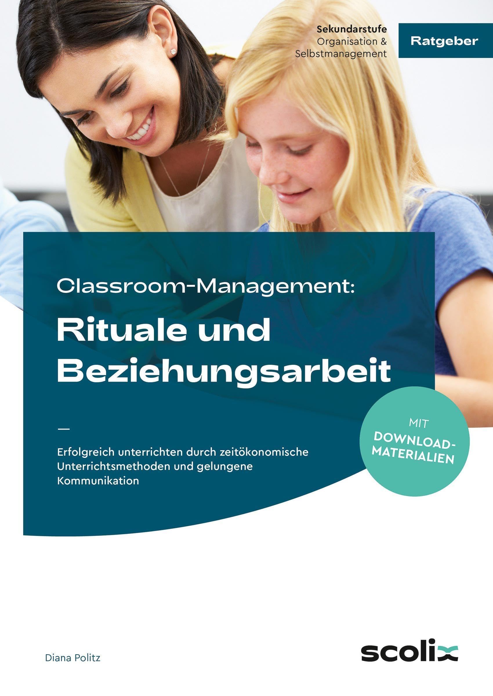 Classroom-Management: Rituale und Beziehungsarbeit: Erfolgreich unterrichten durch zeitökonomische Unterrichtsmethoden und gelungene Kommunikation (5. bis 10. Klasse)