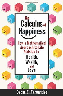 Calculus of Happiness: How a Mathematical Approach to Life Adds Up to Health, Wealth, and Love