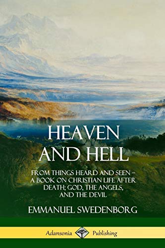 Heaven and Hell: From Things Heard and Seen, A Book on Christian Life After Death; God, the Angels, and the Devil