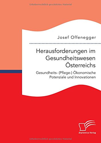 Herausforderungen im Gesundheitswesen Österreichs. Gesundheits- (Pflege-) Ökonomische Potenziale und Innovationen