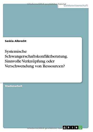 Systemische Schwangerschaftskonfliktberatung. Sinnvolle Verknüpfung oder Verschwendung von Ressourcen?