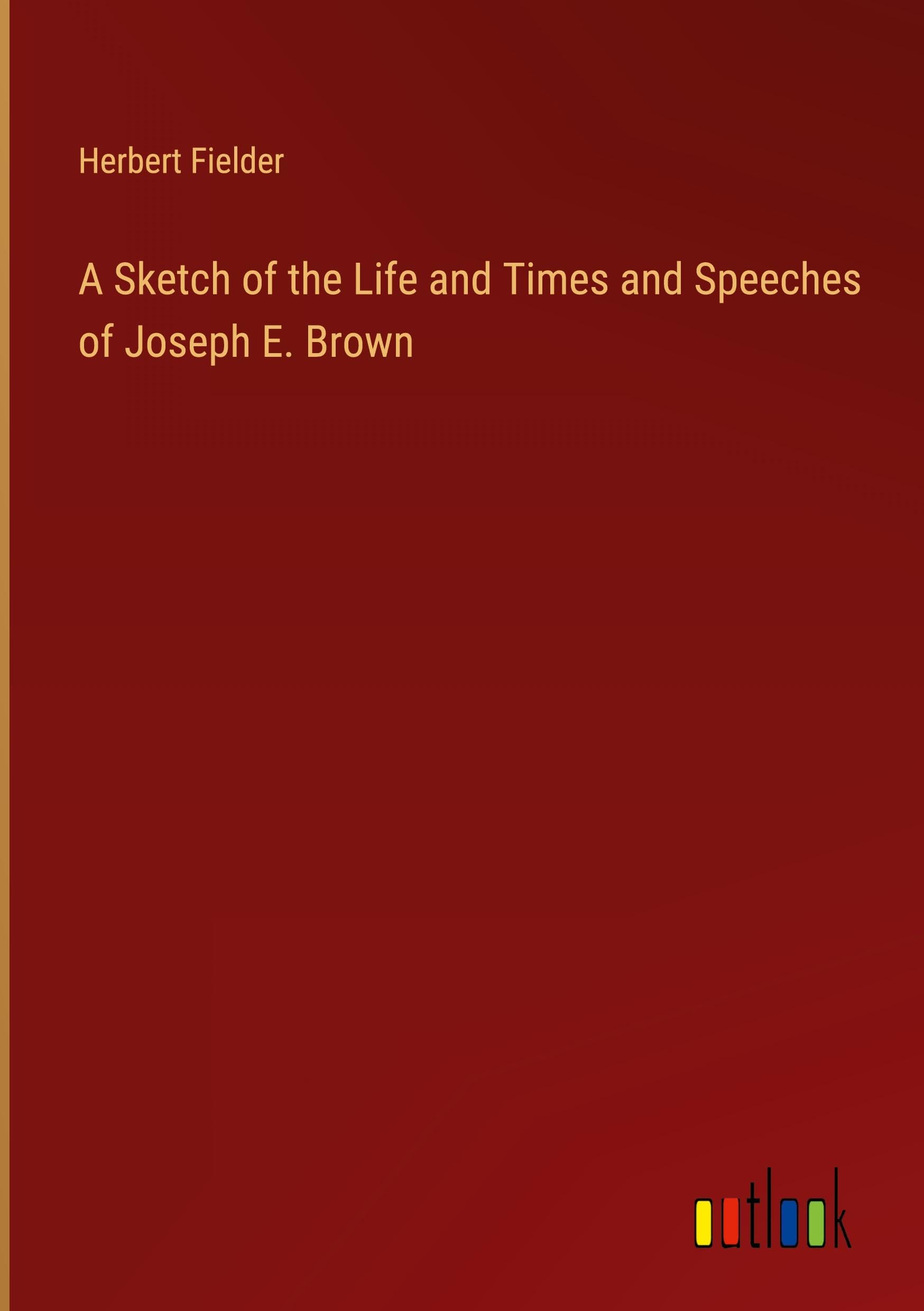 A Sketch of the Life and Times and Speeches of Joseph E. Brown