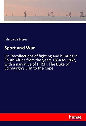 Sport and War: Or, Recollections of fighting and hunting in South Africa from the years 1834 to 1867, with a narrative of H.R.H. The Duke of Edinburgh's visit to the Cape