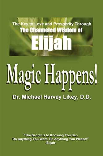 Magic Happens!: The Key to Love and Prosperity Through The Channeled Wisdom of Elijah: The Key to Love, Success, and Prosperity Through the Channeled Wisdom of Elijah
