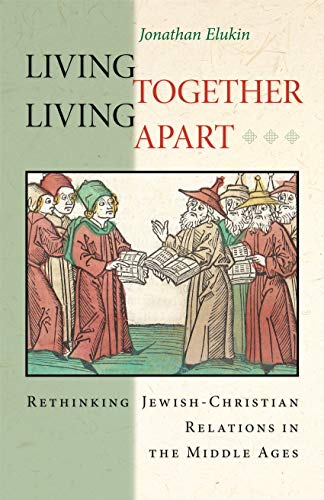 Living Together, Living Apart: Rethinking Jewish-Christian Relations in the Middle Ages (Jews, Christians, and Muslims from the Ancient to the Modern World)