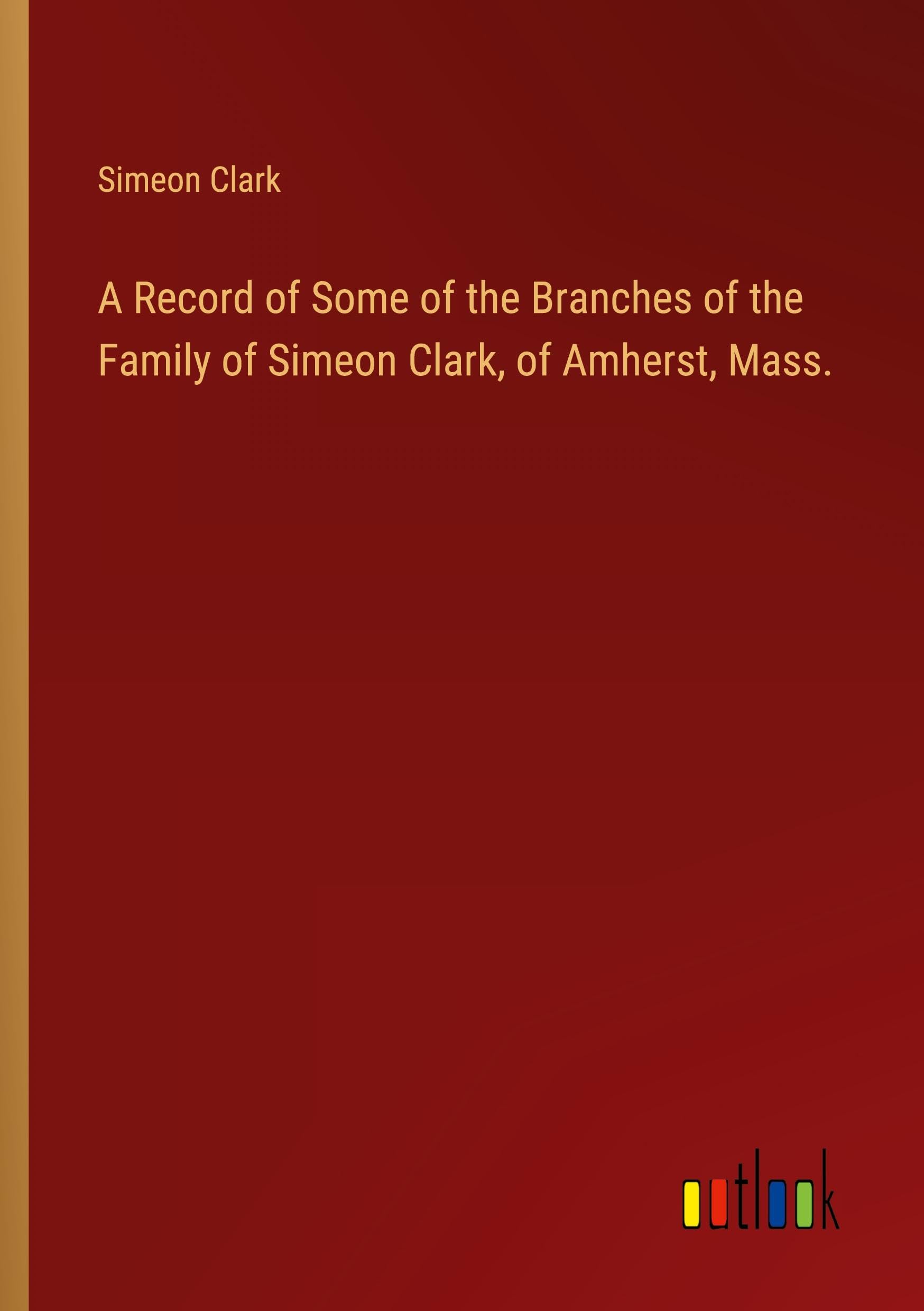 A Record of Some of the Branches of the Family of Simeon Clark, of Amherst, Mass.