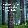 Katholische Bäume der Oberpfalz: Edition Wald und Leben