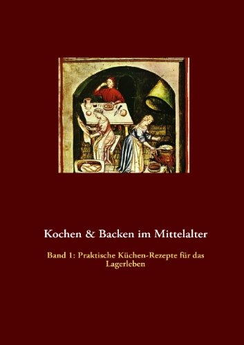 Kochen & Backen im Mittelalter: Praktische Küchen-Rezepte fürs Lagerleben