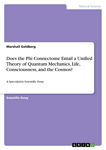 Does the Phi Connectome Entail a Unified Theory of Quantum Mechanics, Life, Consciousness, and the Cosmos?: A Speculative Scientific Essay