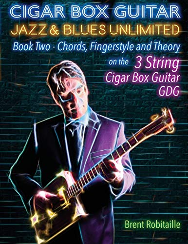 Cigar Box Guitar Jazz & Blues Unlimited Book Two 3 String: Book Two Chords, Fingerstyle and Theory (Book Two - 4 String)