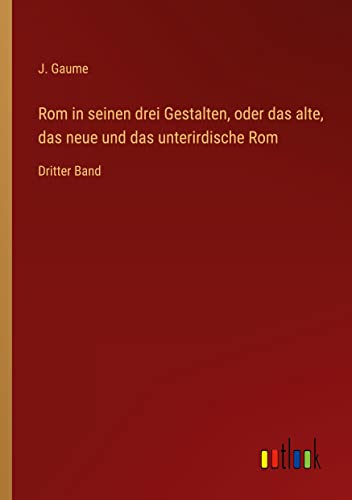Rom in seinen drei Gestalten, oder das alte, das neue und das unterirdische Rom: Dritter Band