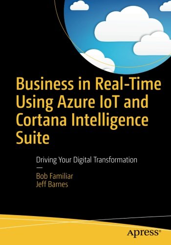 Business in Real-Time Using Azure IoT and Cortana Intelligence Suite: Driving Your Digital Transformation