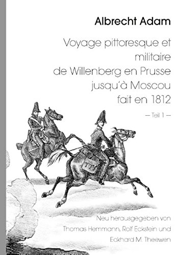 Albrecht Adam - Voyage pittoresque et militaire de Willenberg en Prusse jusqu'à Moscou fait en 1812 - Teil 1 -: Neu herausgegeben von Thomas Hemmann ... Satz und Bildbearbeitung: Rolf Eckstein