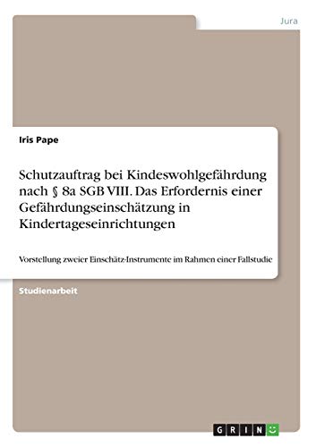 Schutzauftrag bei Kindeswohlgefährdung nach § 8a SGB VIII. Das Erfordernis einer Gefährdungseinschätzung in Kindertageseinrichtungen: Vorstellung ... im Rahmen einer Fallstudie