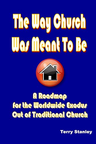 The Way Church Was Meant To Be A Roadmap for the Worldwide Exodus Out of Traditional Church: A Roadmap for the Worldwide Exodus Out of Traditional Church