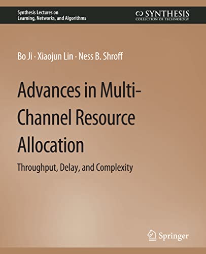 Advances in Multi-Channel Resource Allocation: Throughput, Delay, and Complexity (Synthesis Lectures on Learning, Networks, and Algorithms)