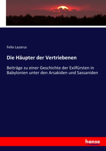 Die Häupter der Vertriebenen: Beiträge zu einer Geschichte der Exilfürsten in Babylonien unter den Arsakiden und Sassaniden