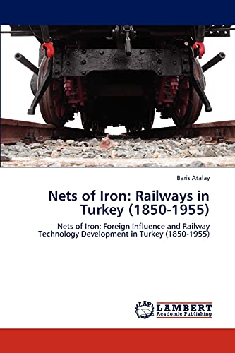 Nets of Iron: Railways in Turkey (1850-1955): Nets of Iron: Foreign Influence and Railway Technology Development in Turkey (1850-1955)