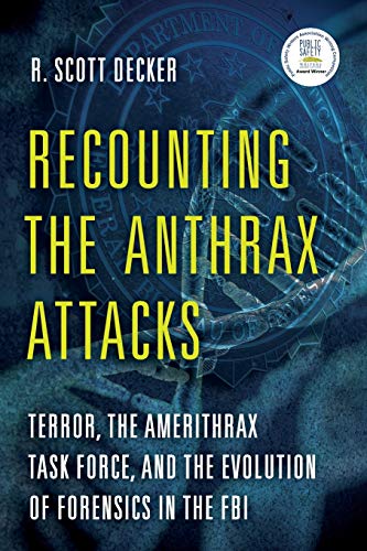 Decker, R. Scott Recounting The Anthrax Attacks, Terror, The Amerithrax Task Force, And The Evolution Of Forensics In The Fbi
