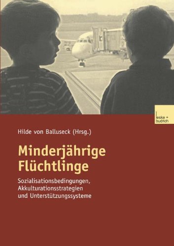 Minderjährige Flüchtlinge: Sozialisationsbedingungen, Akkulturationsstrategien und Unterstützungssysteme