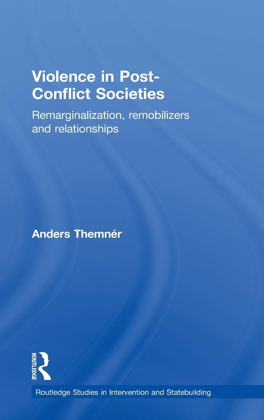 Violence in Post-Conflict Societies: Remarginalization, Remobilizers and Relationships (Routledge Studies in Intervention and Statebuilding)