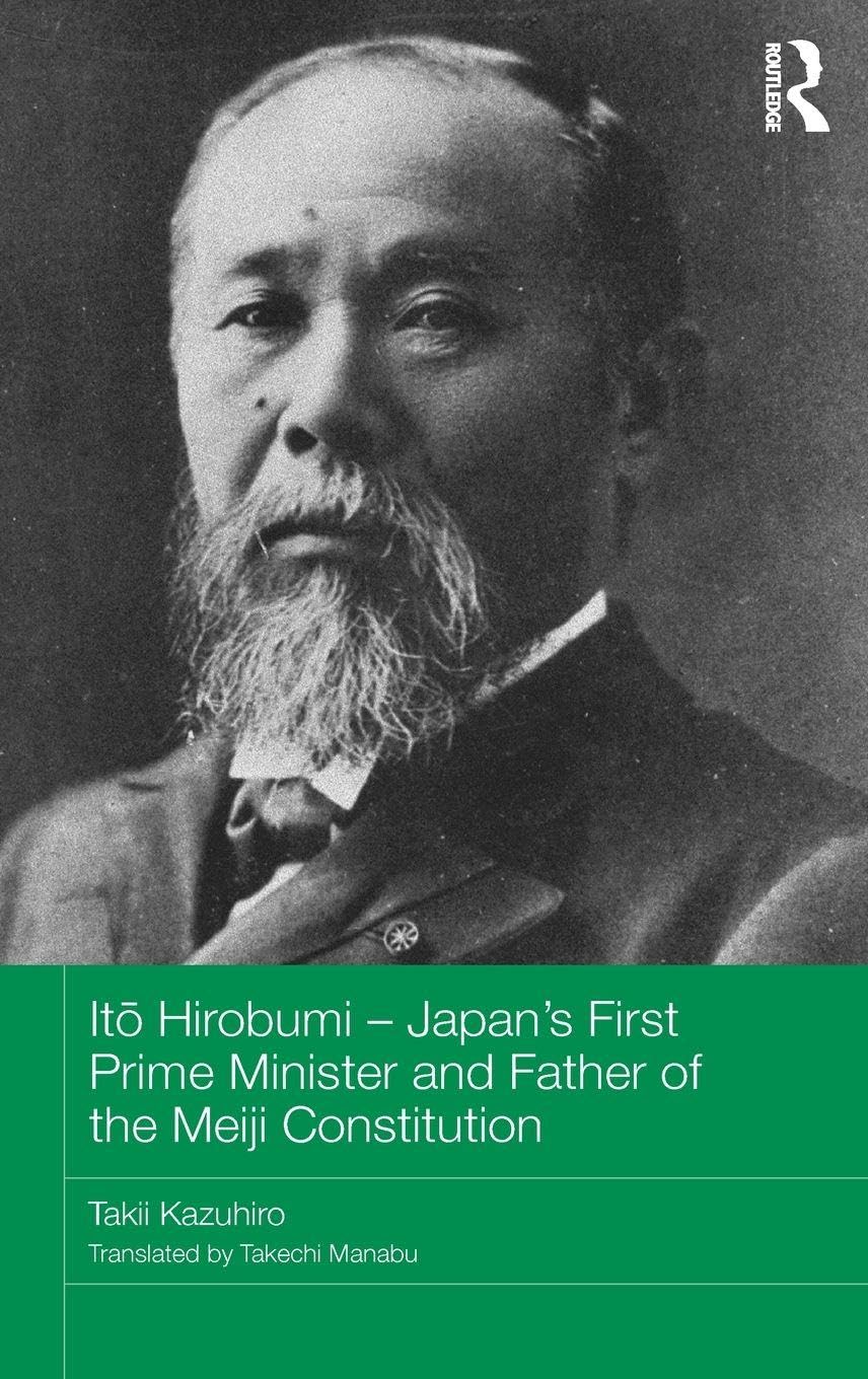 It¿ Hirobumi - Japan's First Prime Minister and Father of the Meiji Constitution (Routledge Studies in the Modern History of Asia: Nichibunhen Monograph, 16, 94, Band 94)