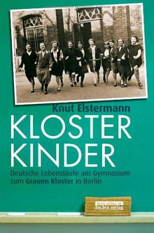 Klosterkinder: Deutsche Lebensläufe am Gymnasium zum Grauen Kloster in Berlin