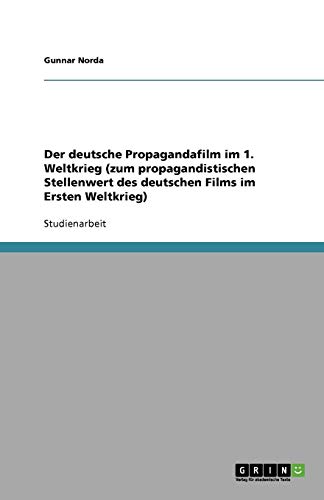 Der deutsche Propagandafilm im 1. Weltkrieg (zum propagandistischen Stellenwert des deutschen Films im Ersten Weltkrieg)