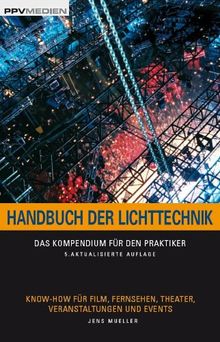 Handbuch der Lichttechnik: Das Kompendium für den Praktiker. Know-How für Film, Fernsehen, Theater, Veranstaltungen und Events