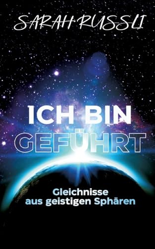 ICH BIN GEFÜHRT - Gleichnisse aus geistigen Sphären: Wie die Anbindung an die eigene innere Stimme gelingt: Gechannelte Informationen aus der geistigen Welt für ein Leben in Fülle.
