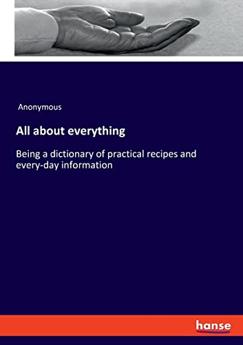 All about everything: Being a dictionary of practical recipes and every-day information