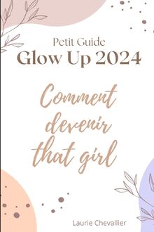 Petit guide du glow up 2024 : Comment devenir that girl en 2024: Livre de développement personnel pour les femmes