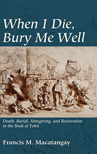 When I Die, Bury Me Well: Death, Burial, Almsgiving, and Restoration in the Book of Tobit