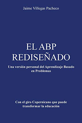 EL ABP REDISEÑADO: Una versión personal del Aprendizaje Basado en Problemas: Una Version Personal del Aprendizaje Basado En Problemas
