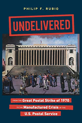 Undelivered: From the Great Postal Strike of 1970 to the Manufactured Crisis of the U.S. Postal Service