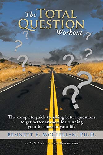 The Total Question Workout: The Complete Guide to Asking Better Questions to Get Better Answers for Running your Business or your Life