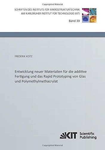 Entwicklung neuer Materialien für die additive Fertigung und das Rapid Prototyping von Glas und Polymethylmethacrylat (Schriften des Instituts für ... am Karlsruher Institut für Technologie)