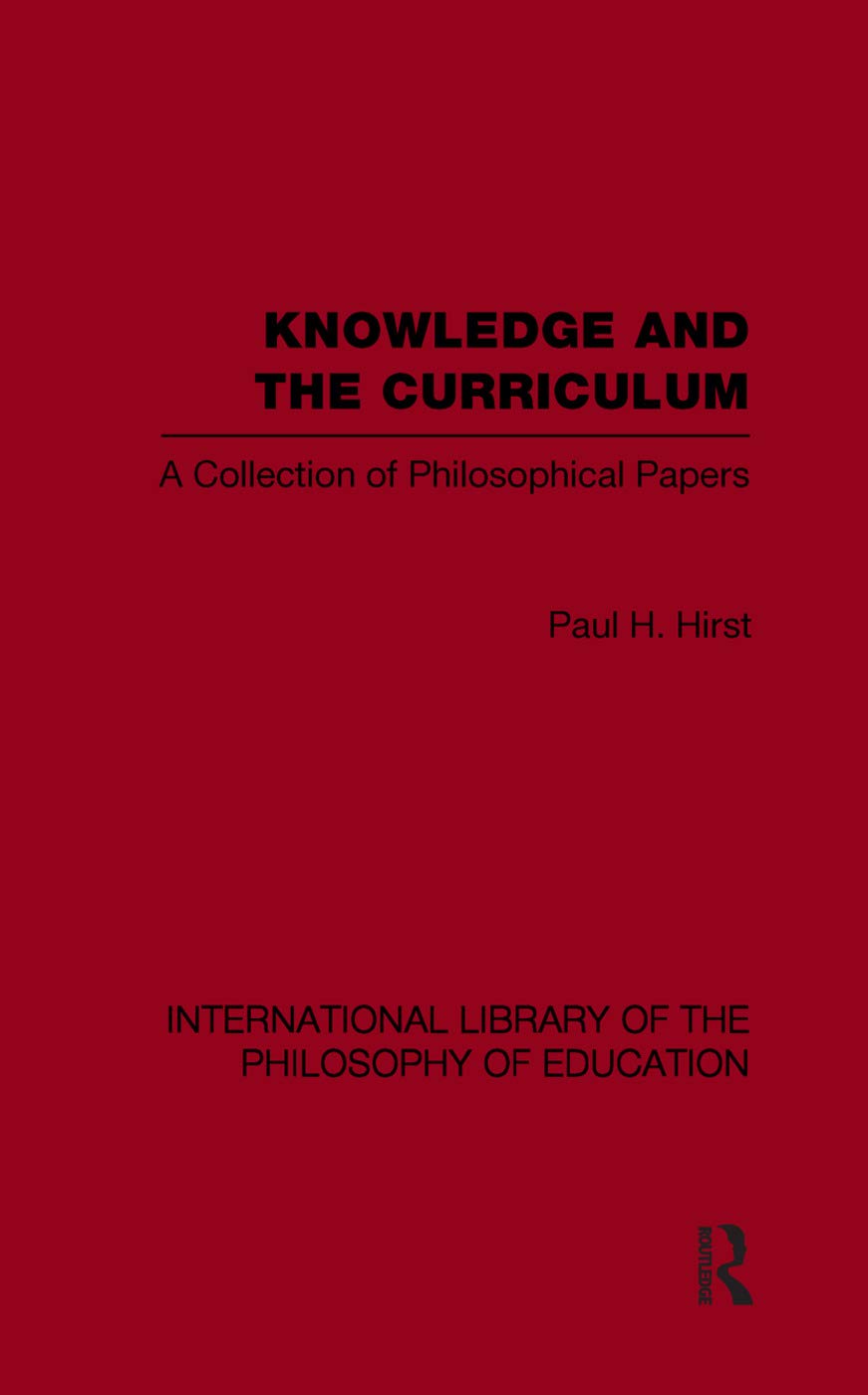 Knowledge and the Curriculum (International Library of the Philosophy of Education Volume 12): A Collection of Philosophical Papers (International Library of the Philosophy of Education, 12, Band 12)