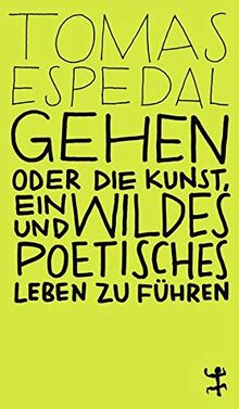 Gehen: oder die Kunst, ein wildes und poetisches Leben zu führen