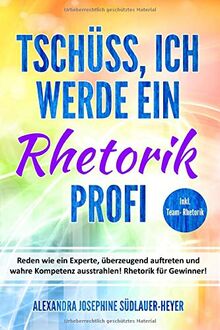 Tschüss, ich werde ein Rhetorik Profi: Reden wie ein Experte, überzeugend auftreten und wahre Kompetenz ausstrahlen! Rhetorik für Gewinner!