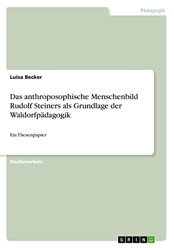 Das anthroposophische Menschenbild Rudolf Steiners als Grundlage der Waldorfpädagogik: Ein Thesenpapier