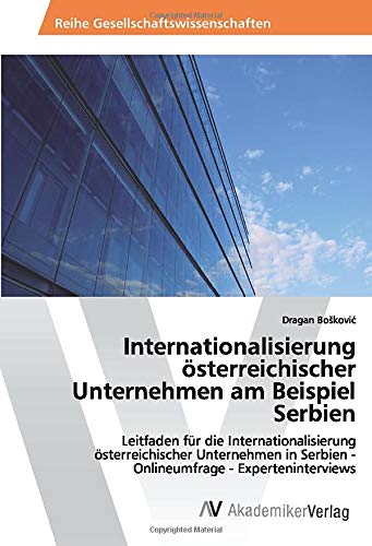 Internationalisierung österreichischer Unternehmen am Beispiel Serbien: Leitfaden für die Internationalisierung österreichischer Unternehmen in Serbien - Onlineumfrage - Experteninterviews