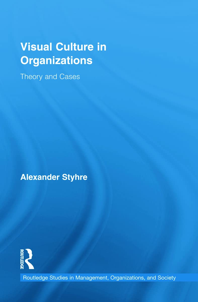 Visual Culture in Organizations: Theory and Cases (Routledge Studies in Management, Organizations, and Society, 9, Band 9)