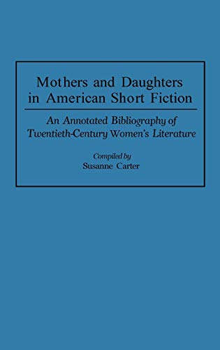 Mothers and Daughters in American Short Fiction: An Annotated Bibliography of Twentieth-Century Women's Literature (Bibliographies & Indexes in Women's Studies)