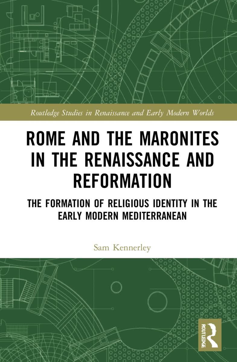 Rome and the Maronites in the Renaissance and Reformation: The Formation of Religious Identity in the Early Modern Mediterranean (Routledge Studies in ... and Early Modern Worlds of Knowledge, 21)