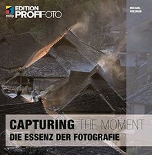 Capturing the Moment (mitp Edition ProfiFoto): Die Essenz der Fotografie