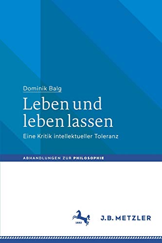 Leben und leben lassen: Eine Kritik intellektueller Toleranz (Abhandlungen zur Philosophie)